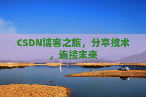 CSDN博客之旅，分享技术，连接未来